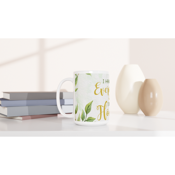 I Have Everything I need to Flourish - White 15oz Ceramic Mug