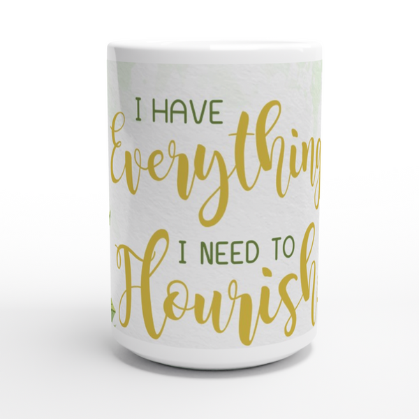 I Have Everything I need to Flourish - White 15oz Ceramic Mug